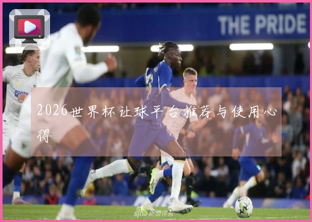 2026世界杯让球平台推荐与使用心得