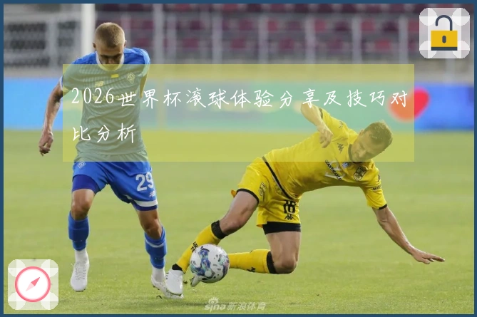 2026世界杯滚球体验分享及技巧对比分析