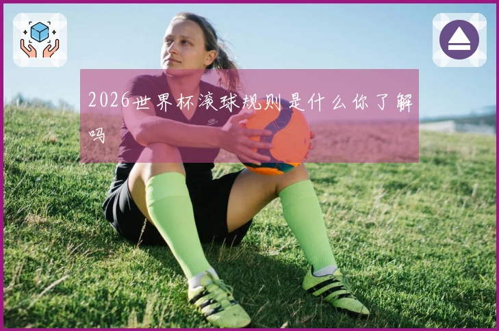 2026世界杯滚球规则是什么你了解吗