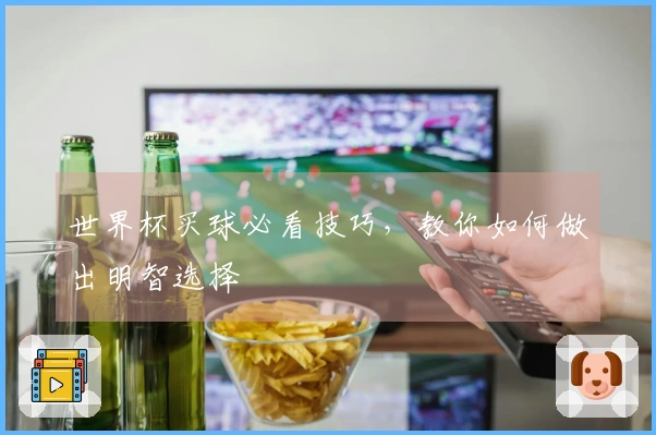世界杯买球必看技巧，教你如何做出明智选择