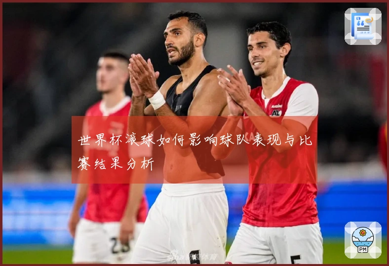 世界杯滚球如何影响球队表现与比赛结果分析