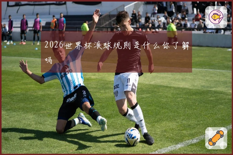 2026世界杯滚球规则是什么你了解吗