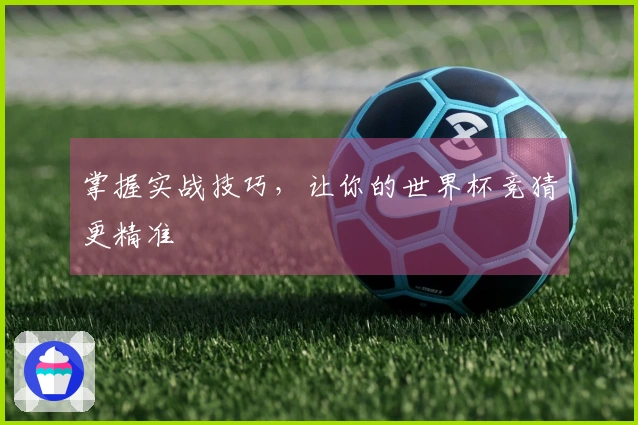 掌握实战技巧，让你的世界杯竞猜更精准