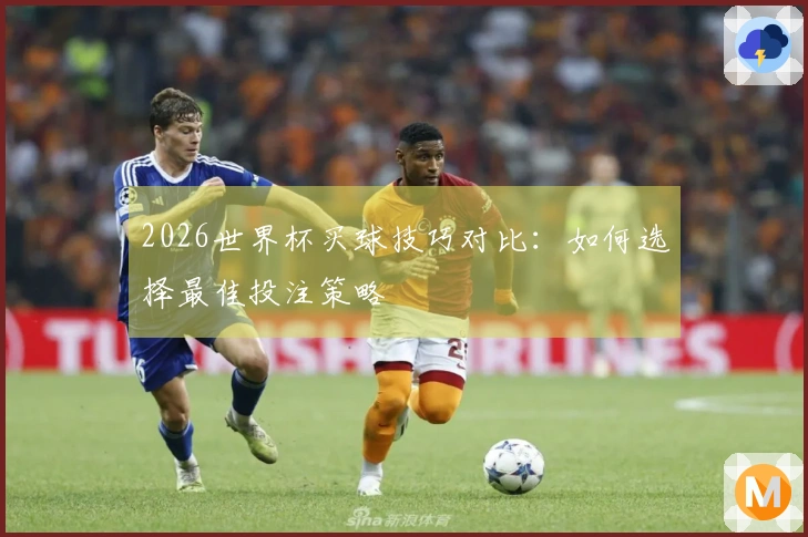 2026世界杯买球技巧对比：如何选择最佳投注策略