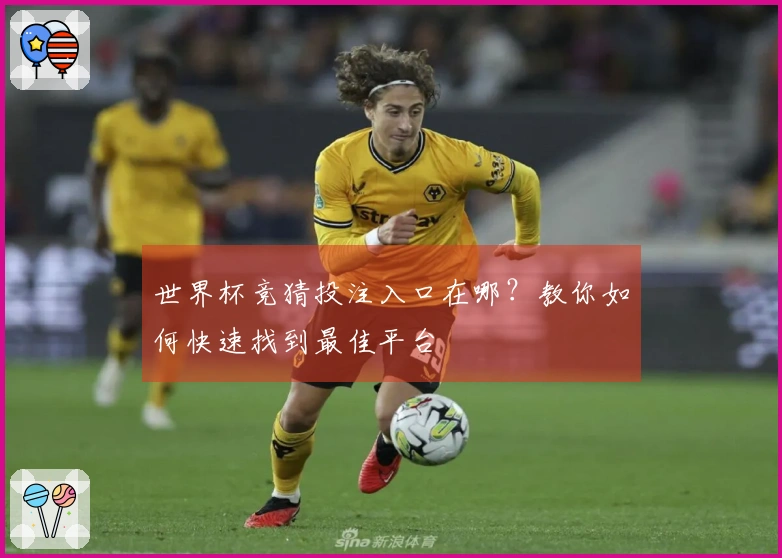 世界杯竞猜投注入口在哪？教你如何快速找到最佳平台